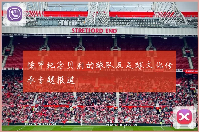 德甲纪念贝利的球队及足球文化传承专题报道