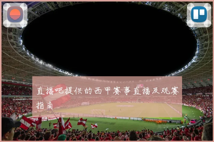 直播吧提供的西甲赛事直播及观赛指南