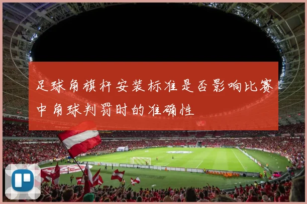 足球角旗杆安装标准是否影响比赛中角球判罚时的准确性