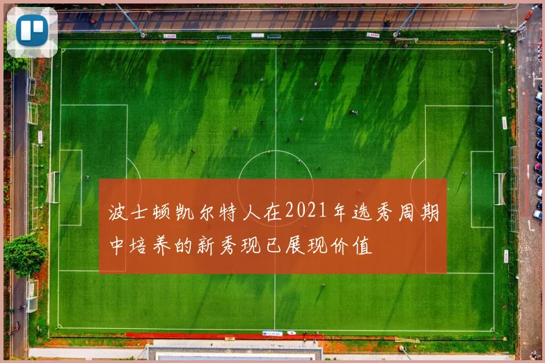 波士顿凯尔特人在2021年选秀周期中培养的新秀现已展现价值