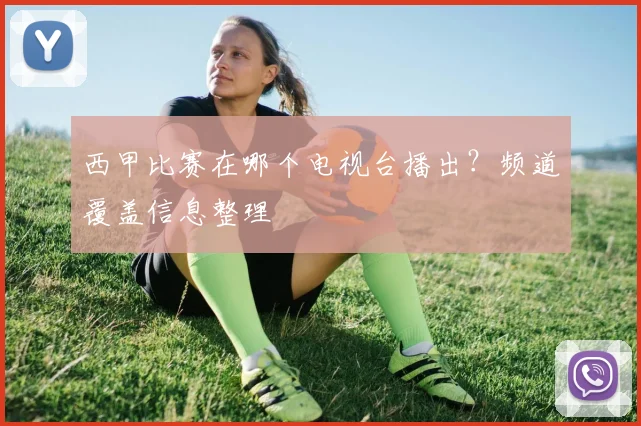 西甲比赛在哪个电视台播出？频道覆盖信息整理
