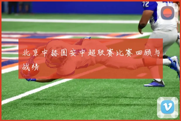 北京中赫国安中超联赛比赛回顾与战绩
