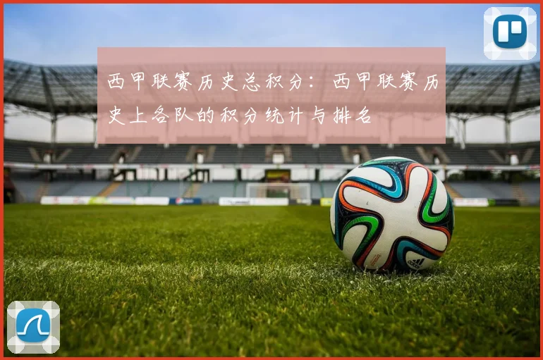 西甲联赛历史总积分：西甲联赛历史上各队的积分统计与排名