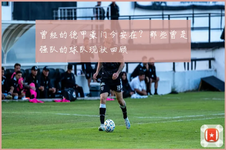 曾经的德甲豪门今安在？那些曾是强队的球队现状回顾