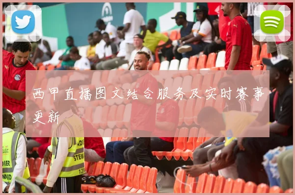 西甲直播图文结合服务及实时赛事更新