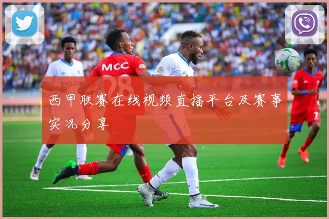西甲联赛在线视频直播平台及赛事实况分享