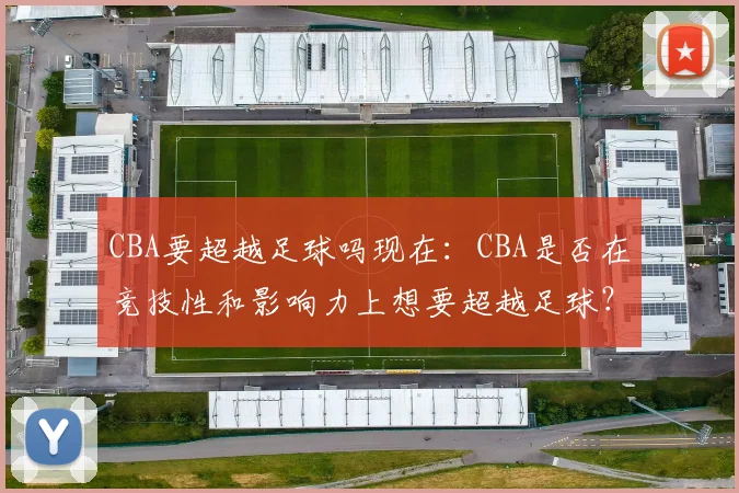 CBA要超越足球吗现在：CBA是否在竞技性和影响力上想要超越足球？