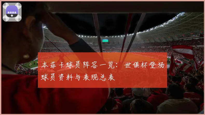 本菲卡球员阵容一览：世俱杯登场球员资料与表现总表